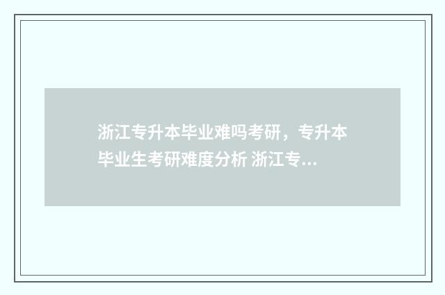 浙江专升本毕业难吗考研,专升本毕业生考研难度分析 浙江专升本毕业证书图片