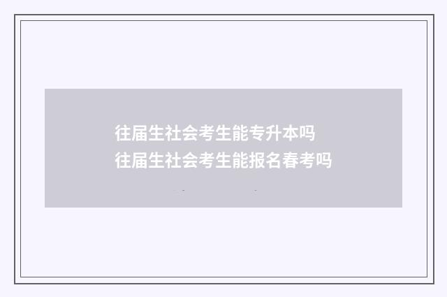 往届生社会考生能专升本吗 往届生社会考生能报名春考吗