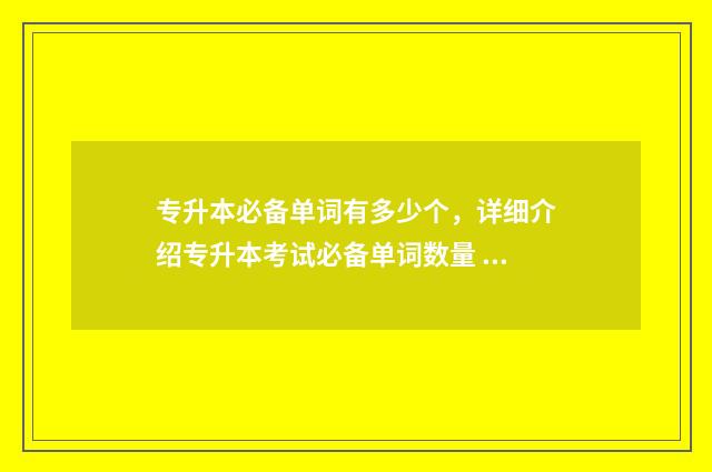 专升本必备单词有多少个，详细介绍专升本考试必备单词数量 专升本英语3800个词汇电子版