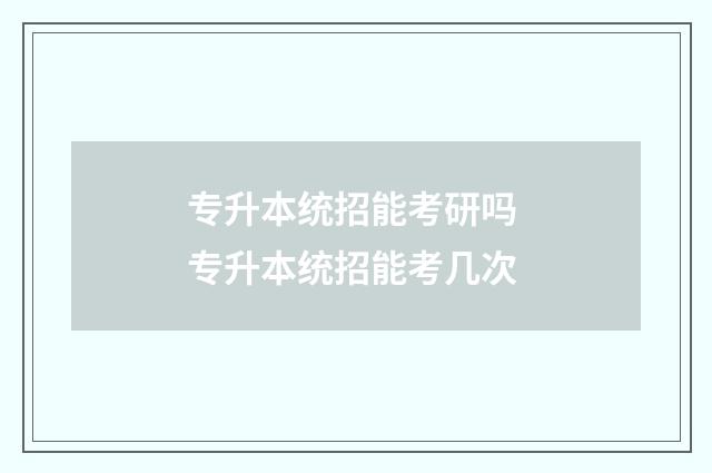 专升本统招能考研吗 专升本统招能考几次