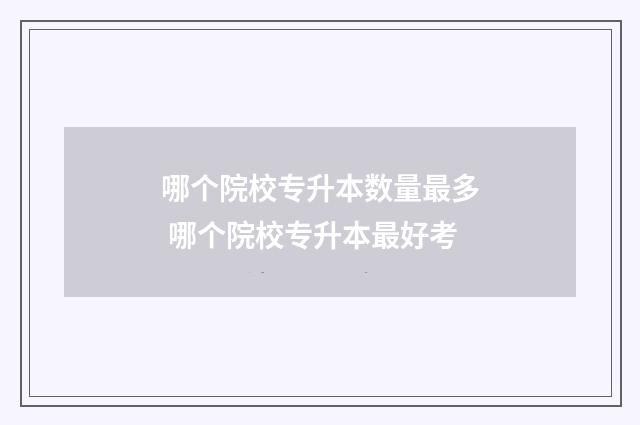 哪个院校专升本数量最多 哪个院校专升本最好考