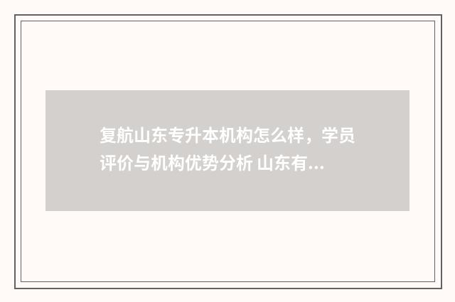 复航山东专升本机构怎么样，学员评价与机构优势分析 山东有什么好的专升本辅导机构