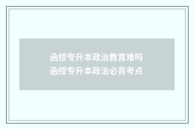 函授专升本政治教育难吗 函授专升本政治必背考点