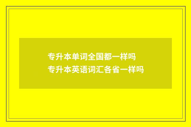 专升本单词全国都一样吗 专升本英语词汇各省一样吗