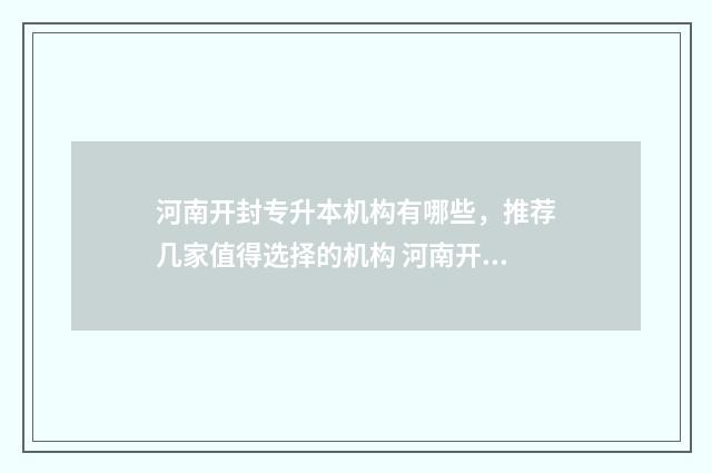 河南开封专升本机构有哪些,推荐几家值得选择的机构 河南开封专升本机构