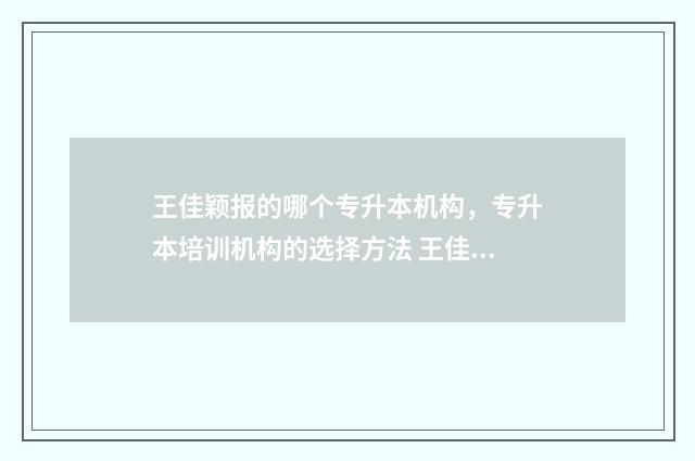 王佳颖报的哪个专升本机构，专升本培训机构的选择方法 王佳颖这个名字怎么样
