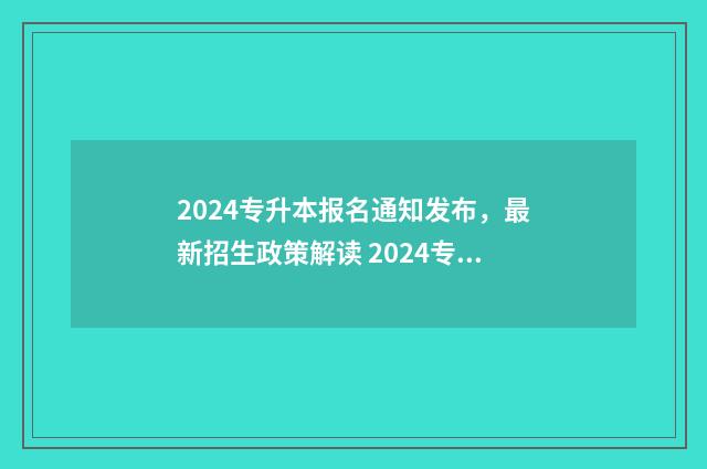 2024专升本报名通知发布，最新招生政策解读 2024专升本报名截止时间是多少