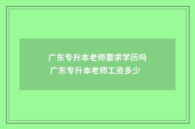 广东专升本老师要求学历吗 广东专升本老师工资多少