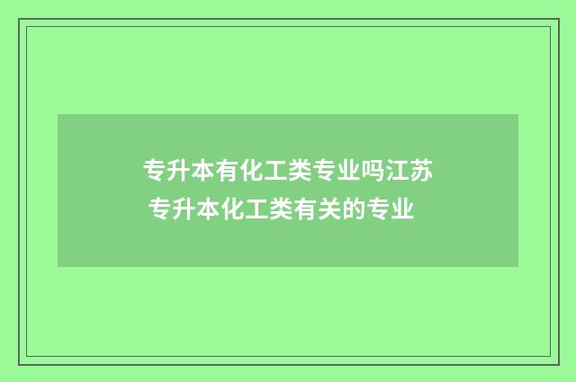 专升本有化工类专业吗江苏 专升本化工类有关的专业