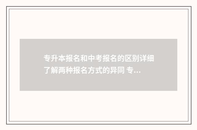 专升本报名和中考报名的区别详细了解两种报名方式的异同 专升本报名中的奖项