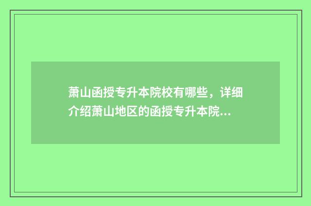 萧山函授专升本院校有哪些，详细介绍萧山地区的函授专升本院校 萧山函授专升本培训机构