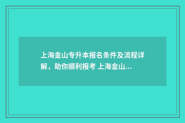 上海金山专升本报名条件及流程详解，助你顺利报考 上海金山专升本有哪些学校