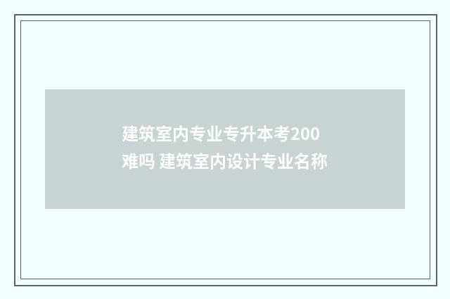 建筑室内专业专升本考200难吗 建筑室内设计专业名称