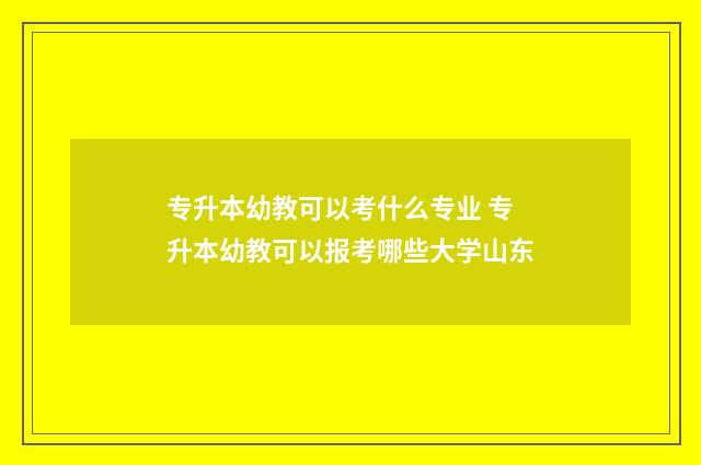专升本幼教可以考什么专业 专升本幼教可以报考哪些大学山东