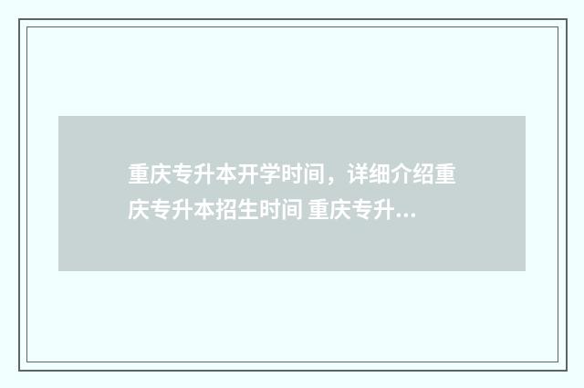 重庆专升本开学时间，详细介绍重庆专升本招生时间 重庆专升本开学时间