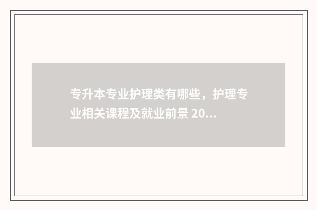 专升本专业护理类有哪些,护理专业相关课程及就业前景 2020专升本护理专业