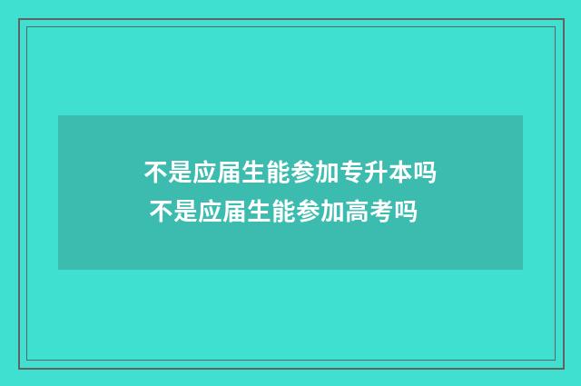 不是应届生能参加专升本吗 不是应届生能参加高考吗