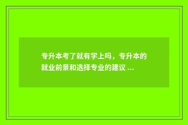 专升本考了就有学上吗,专升本的就业前景和选择专业的建议 专升本考了就有学籍吗