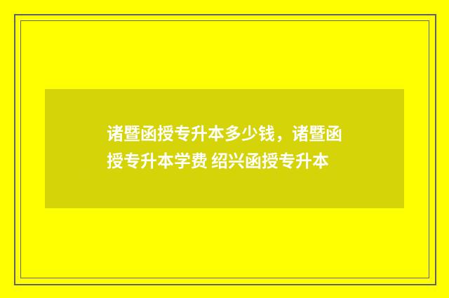 诸暨函授专升本多少钱,诸暨函授专升本学费 绍兴函授专升本