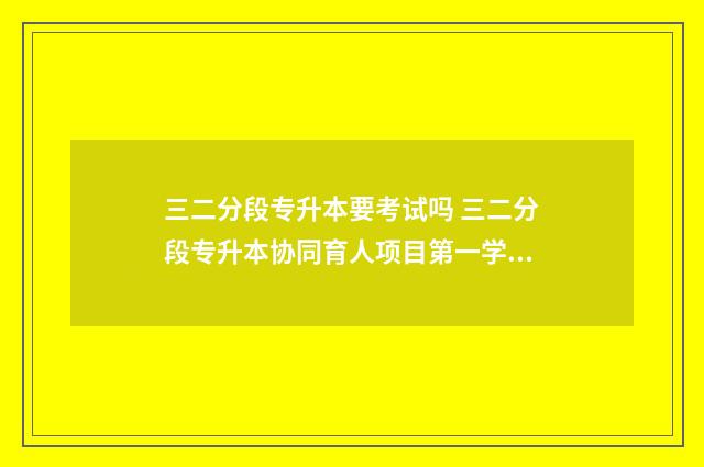 三二分段专升本要考试吗 三二分段专升本协同育人项目第一学历
