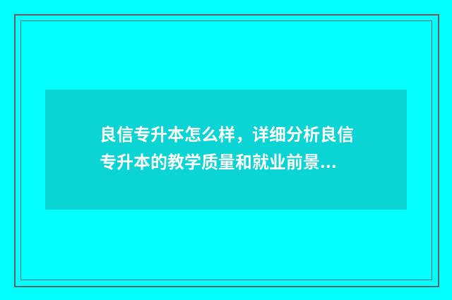 良信专升本怎么样，详细分析良信专升本的教学质量和就业前景 良信专升本怎么样知乎