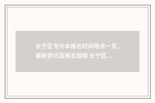 长宁区专升本报名时间地点一览，最新资讯及报名指南 长宁区专升本报名时间