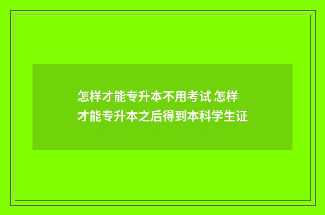 怎样才能专升本不用考试 怎样才能专升本之后得到本科学生证