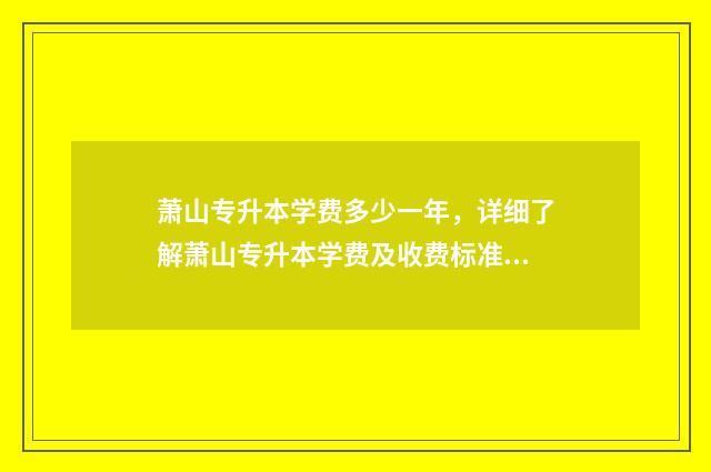 萧山专升本学费多少一年，详细了解萧山专升本学费及收费标准 萧山专升本培训学校