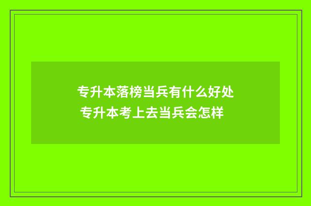 专升本落榜当兵有什么好处 专升本考上去当兵会怎样
