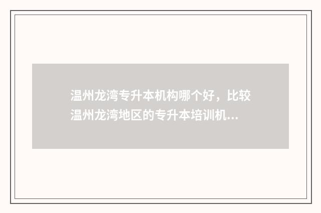 温州龙湾专升本机构哪个好，比较温州龙湾地区的专升本培训机构 温州专升本机构有哪些
