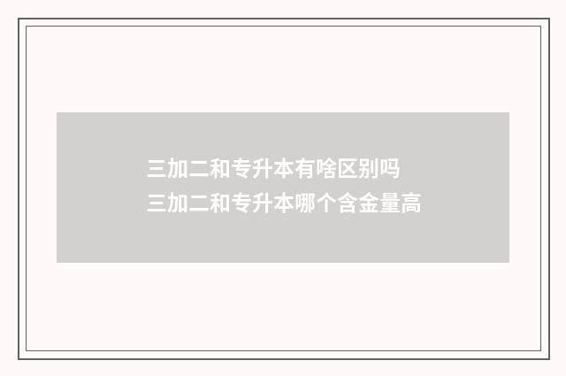 三加二和专升本有啥区别吗 三加二和专升本哪个含金量高