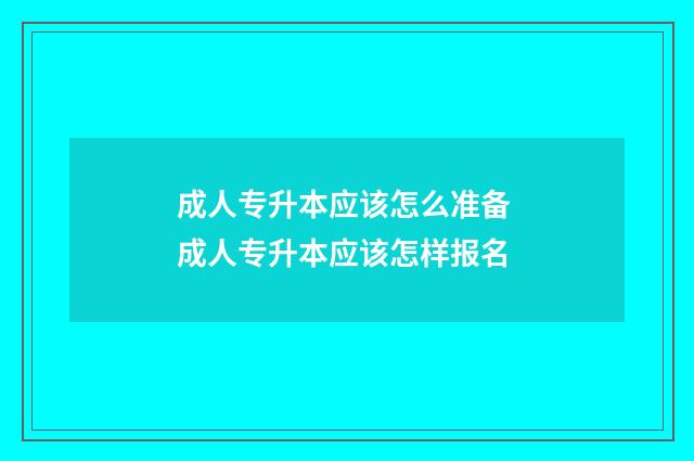 成人专升本应该怎么准备 成人专升本应该怎样报名