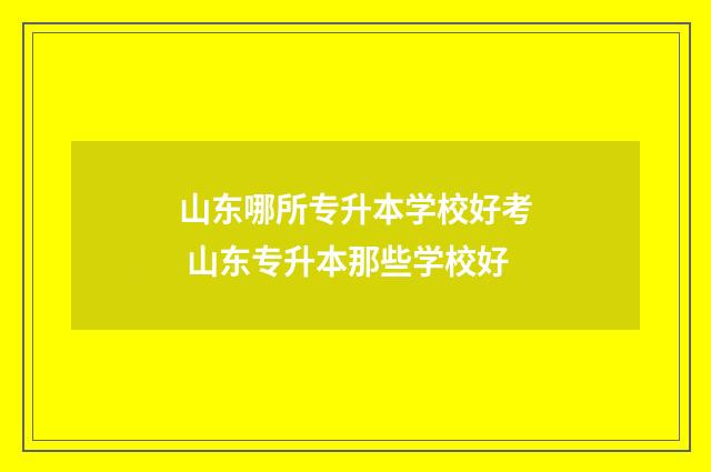 山东哪所专升本学校好考 山东专升本那些学校好