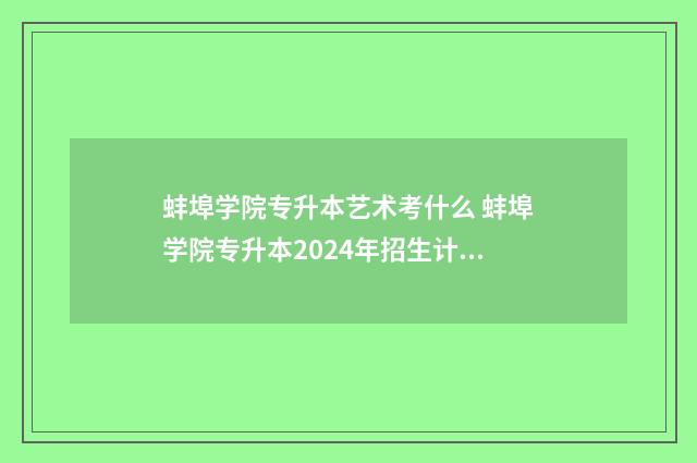 蚌埠学院专升本艺术考什么 蚌埠学院专升本2024年招生计划