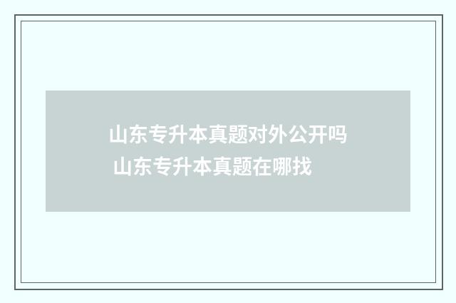 山东专升本真题对外公开吗 山东专升本真题在哪找