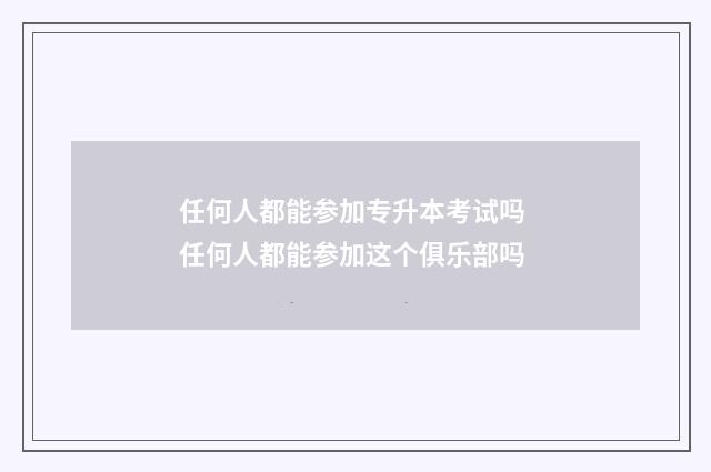 任何人都能参加专升本考试吗 任何人都能参加这个俱乐部吗