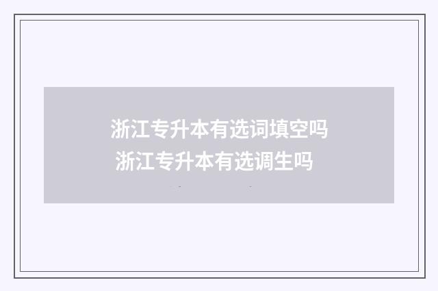 浙江专升本有选词填空吗 浙江专升本有选调生吗