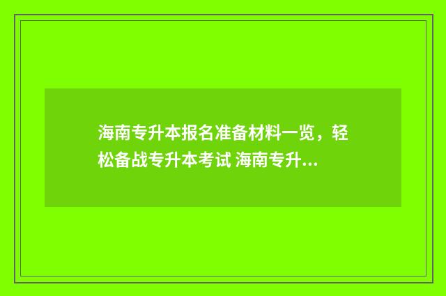 海南专升本报名准备材料一览，轻松备战专升本考试 海南专升本报名时间