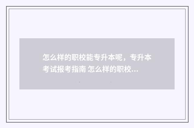 怎么样的职校能专升本呢,专升本考试报考指南 怎么样的职校能考公务员