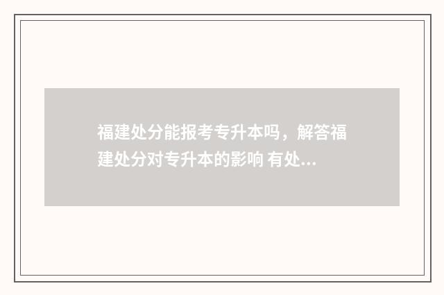 福建处分能报考专升本吗,解答福建处分对专升本的影响 有处分可以考事业单位吗
