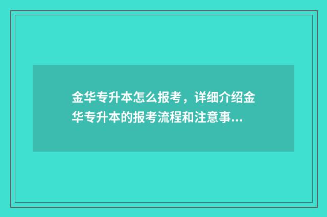 金华专升本怎么报考，详细介绍金华专升本的报考流程和注意事项 金华专升本哪里报名比较好