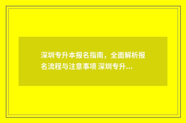 深圳专升本报名指南，全面解析报名流程与注意事项 深圳专升本报名入口官网