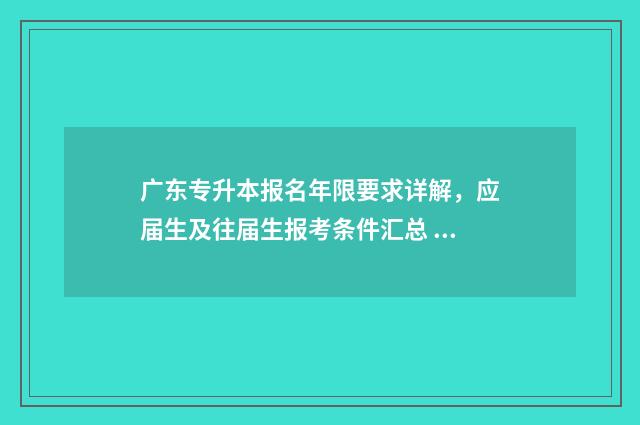 广东专升本报名年限要求详解，应届生及往届生报考条件汇总 广东专升本报名费