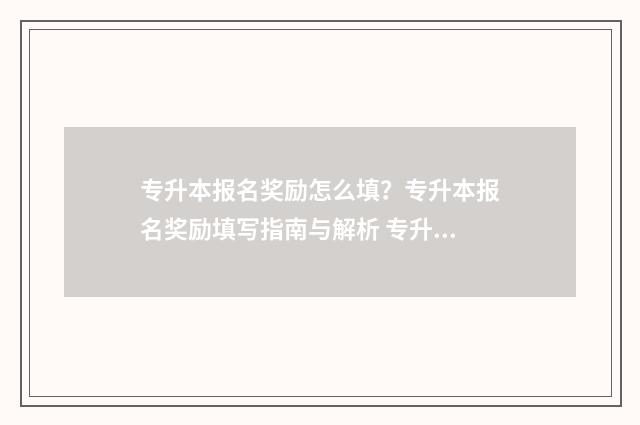 专升本报名奖励怎么填？专升本报名奖励填写指南与解析 专升本报名奖励多少钱