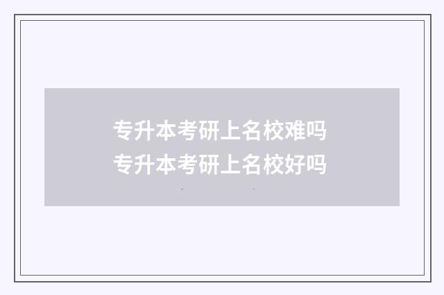 专升本考研上名校难吗 专升本考研上名校好吗