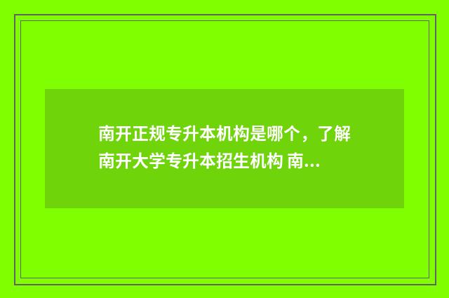南开正规专升本机构是哪个，了解南开大学专升本招生机构 南开 专升本