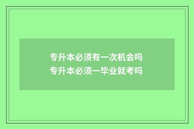 专升本必须有一次机会吗 专升本必须一毕业就考吗