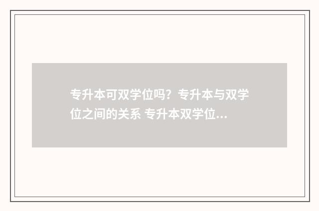 专升本可双学位吗？专升本与双学位之间的关系 专升本双学位有多累