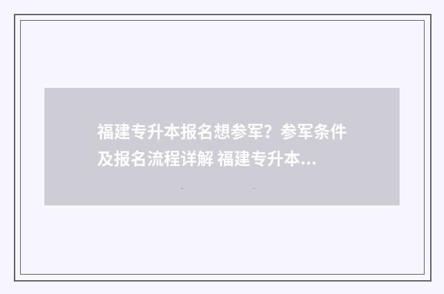 福建专升本报名想参军?参军条件及报名流程详解 福建专升本报名条件
