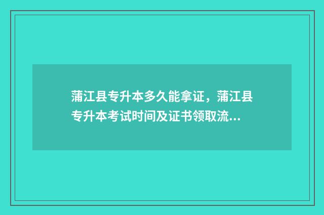 蒲江县专升本多久能拿证，蒲江县专升本考试时间及证书领取流程 蒲江县专升本多少人报名
